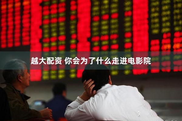 越大配资 你会为了什么走进电影院