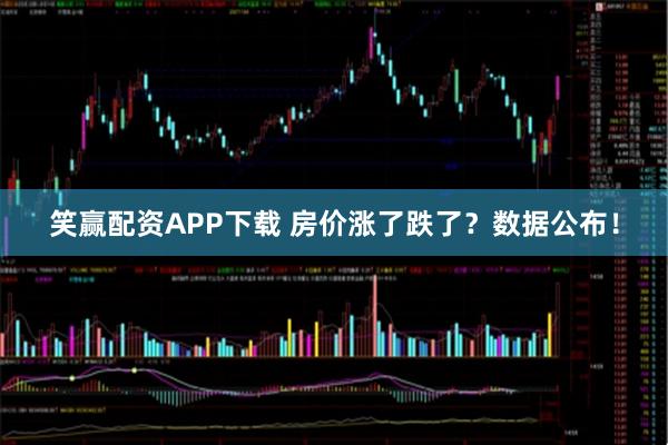 笑赢配资APP下载 房价涨了跌了？数据公布！