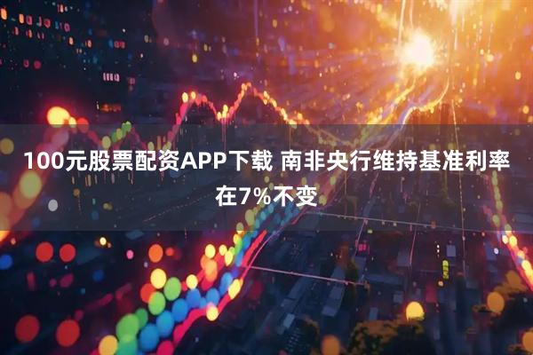100元股票配资APP下载 南非央行维持基准利率在7%不变