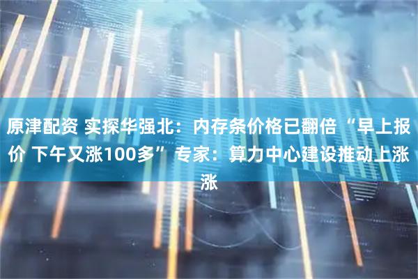 原津配资 实探华强北：内存条价格已翻倍 “早上报价 下午又涨100多” 专家：算力中心建设推动上涨