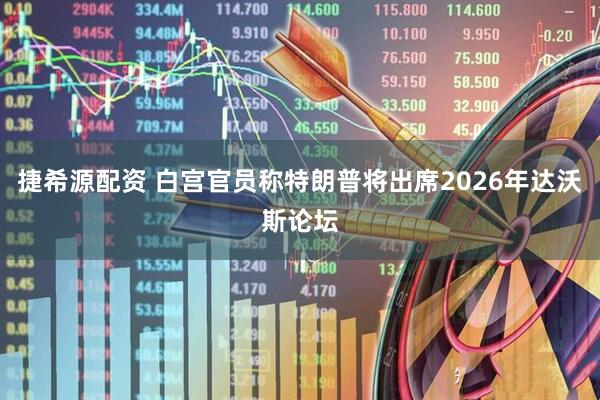 捷希源配资 白宫官员称特朗普将出席2026年达沃斯论坛