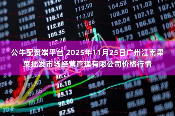公牛配资端平台 2025年11月25日广州江南果菜批发市场经营管理有限公司价格行情