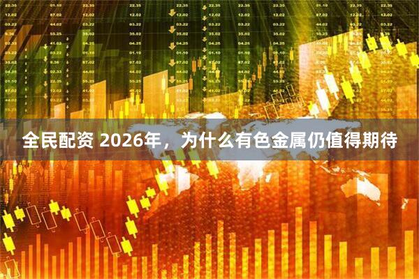 全民配资 2026年，为什么有色金属仍值得期待