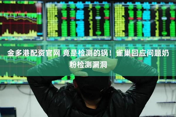 金多港配资官网 竟是检测的锅！雀巢回应问题奶粉检测漏洞